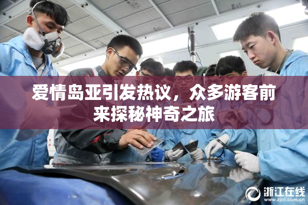 爱情岛亚引发热议，众多游客前来探秘神奇之旅