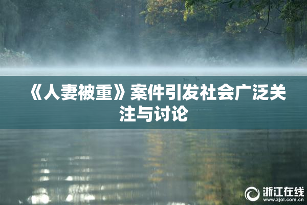 《人妻被重》案件引发社会广泛关注与讨论