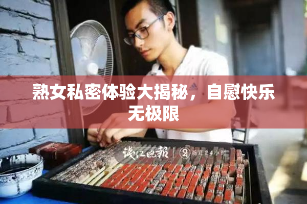 熟女私密体验大揭秘，自慰快乐无极限