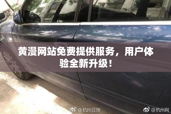 黄漫网站免费提供服务，用户体验全新升级！