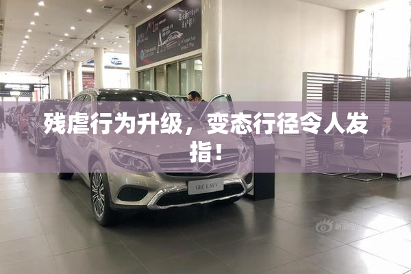 残虐行为升级，变态行径令人发指！