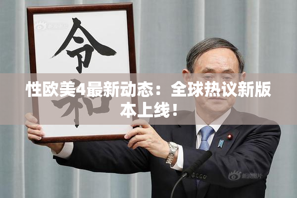 性欧美4最新动态：全球热议新版本上线！