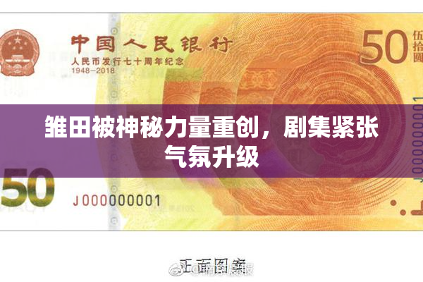 雏田被神秘力量重创，剧集紧张气氛升级