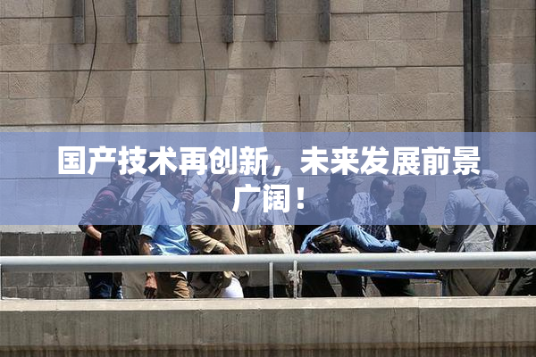 国产技术再创新，未来发展前景广阔！