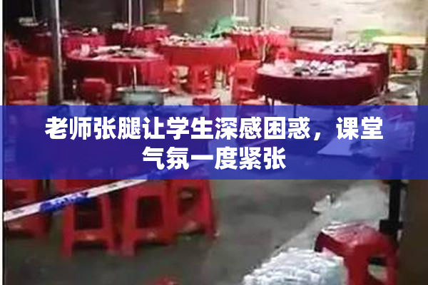 老师张腿让学生深感困惑，课堂气氛一度紧张