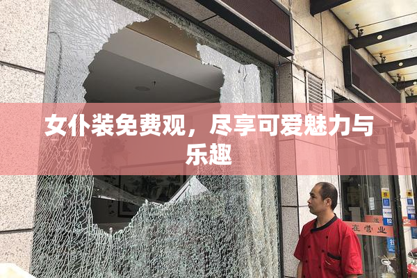 女仆装免费观，尽享可爱魅力与乐趣