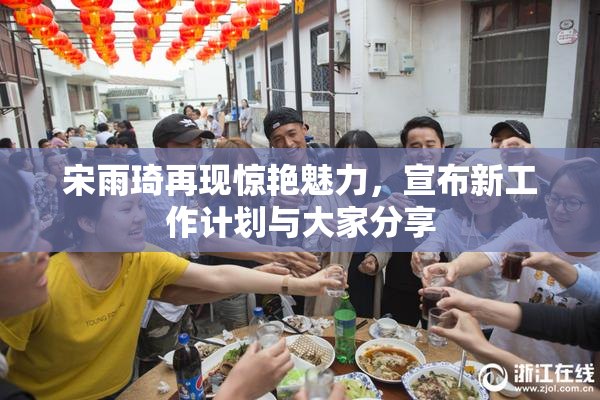 宋雨琦再现惊艳魅力，宣布新工作计划与大家分享