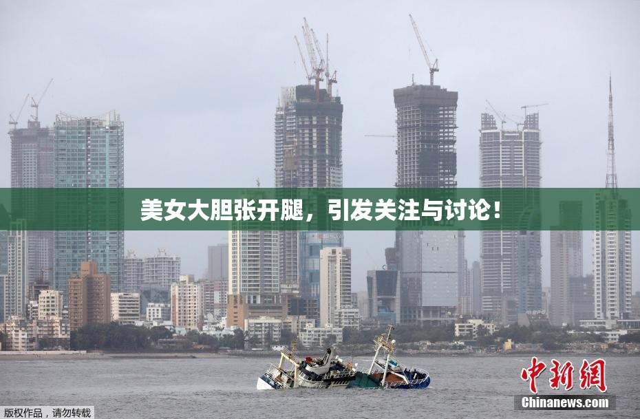 美女大胆张开腿，引发关注与讨论！