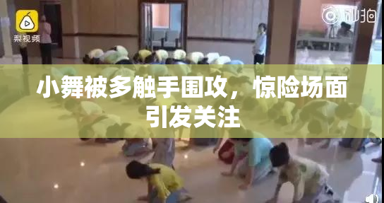 小舞被多触手围攻，惊险场面引发关注