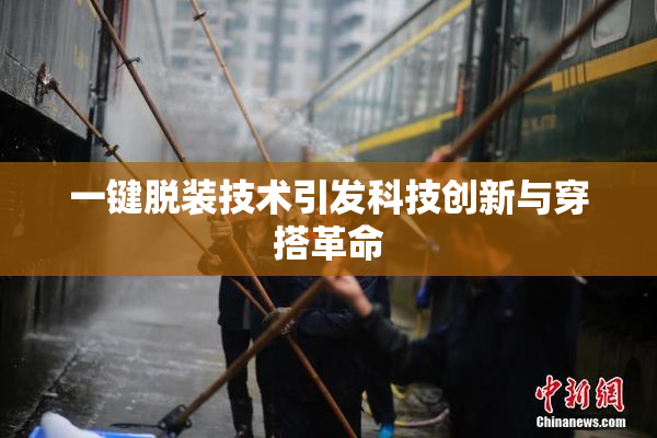 一键脱装技术引发科技创新与穿搭革命