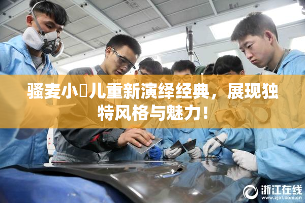 骚麦小苮儿重新演绎经典，展现独特风格与魅力！