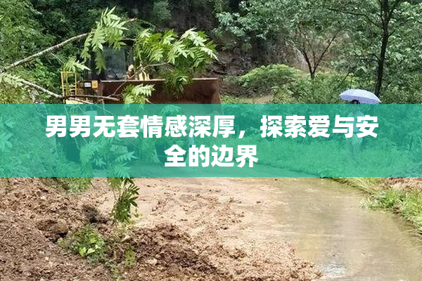 男男无套情感深厚，探索爱与安全的边界