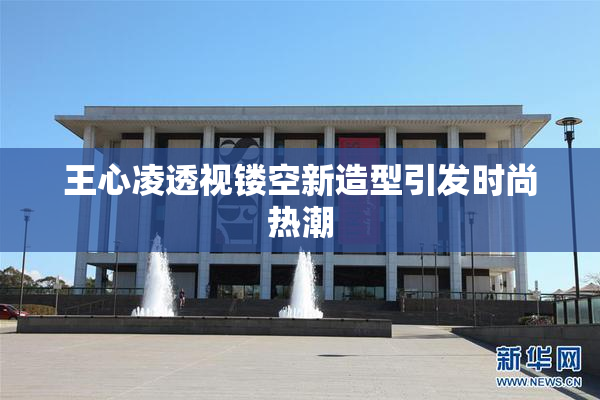 王心凌透视镂空新造型引发时尚热潮