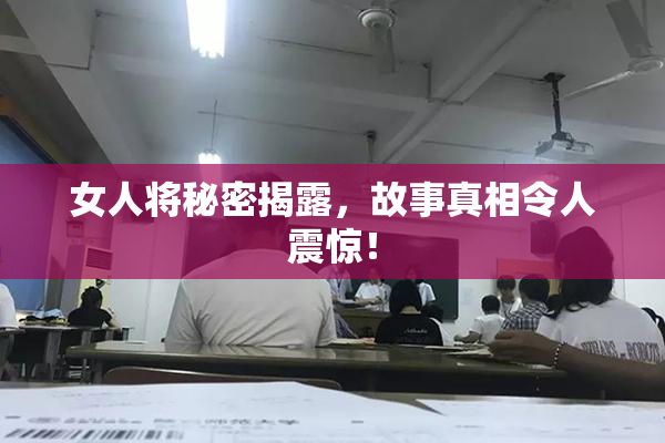 女人将秘密揭露，故事真相令人震惊！