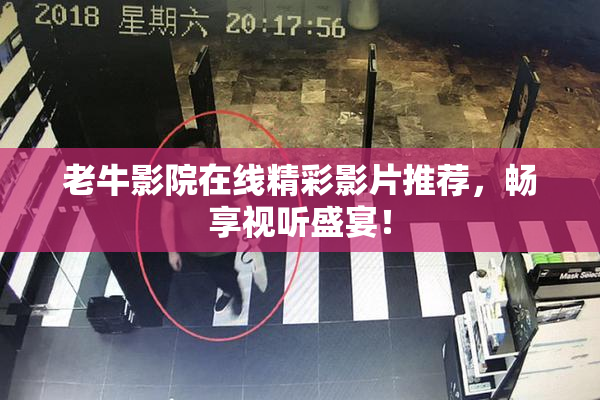 老牛影院在线精彩影片推荐，畅享视听盛宴！