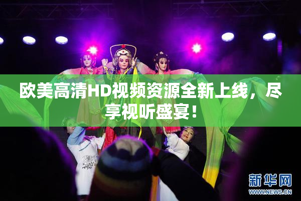 欧美高清HD视频资源全新上线，尽享视听盛宴！