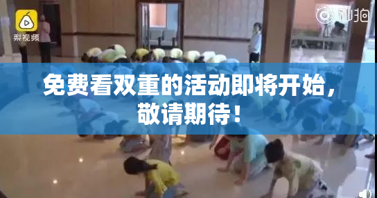 免费看双重的活动即将开始，敬请期待！