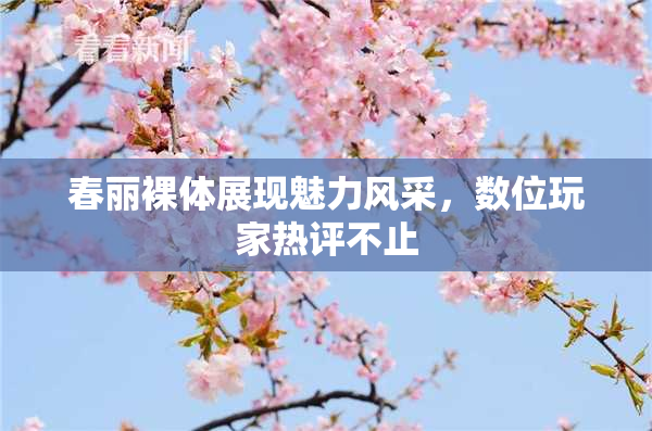 春丽裸体展现魅力风采，数位玩家热评不止