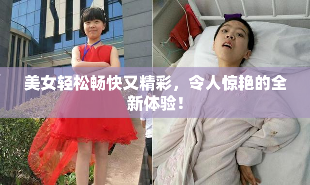 美女轻松畅快又精彩，令人惊艳的全新体验！