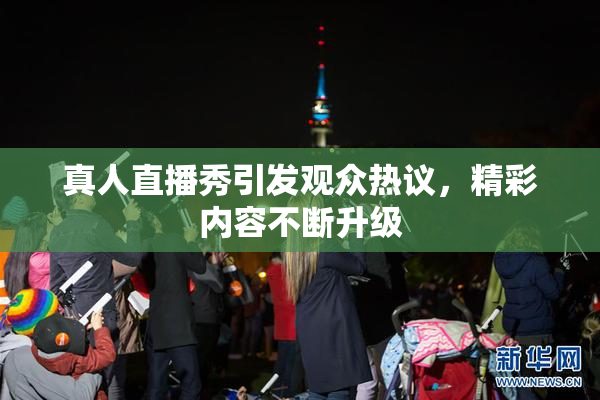 真人直播秀引发观众热议，精彩内容不断升级