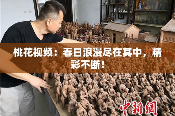 桃花视频：春日浪漫尽在其中，精彩不断！