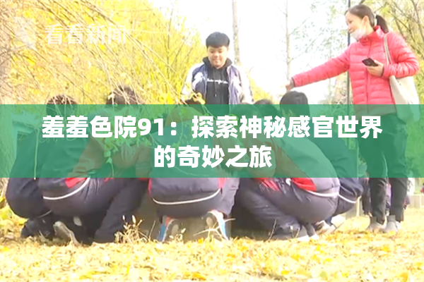 羞羞色院91：探索神秘感官世界的奇妙之旅