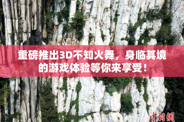 重磅推出3D不知火舞，身临其境的游戏体验等你来享受！