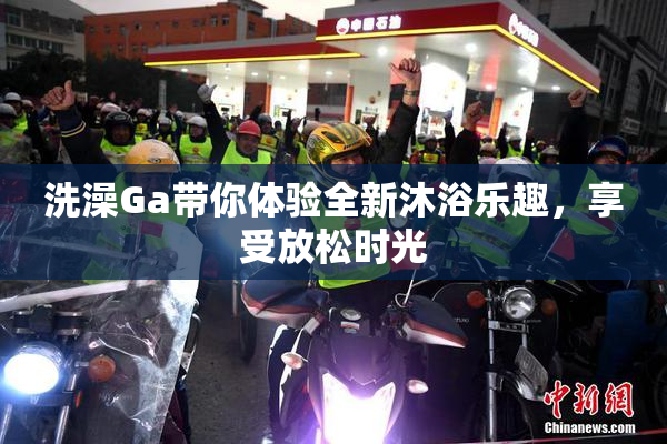 洗澡Ga带你体验全新沐浴乐趣，享受放松时光