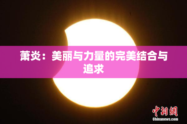 萧炎：美丽与力量的完美结合与追求