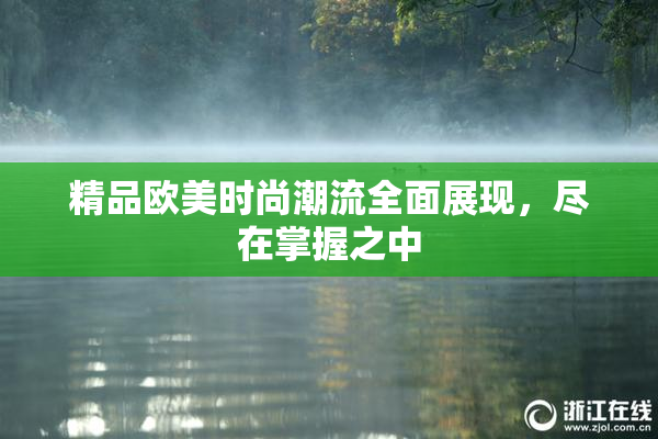 精品欧美时尚潮流全面展现，尽在掌握之中