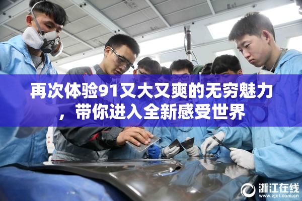 再次体验91又大又爽的无穷魅力，带你进入全新感受世界