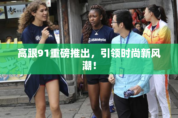 高跟91重磅推出，引领时尚新风潮！