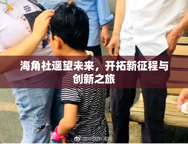 海角社遥望未来，开拓新征程与创新之旅