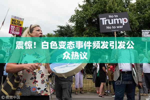 震惊！白色变态事件频发引发公众热议