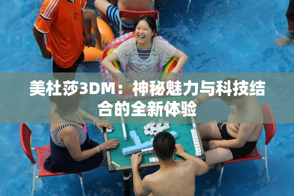 美杜莎3DM：神秘魅力与科技结合的全新体验