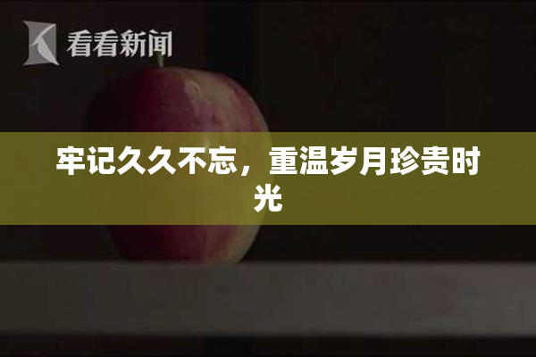 牢记久久不忘，重温岁月珍贵时光