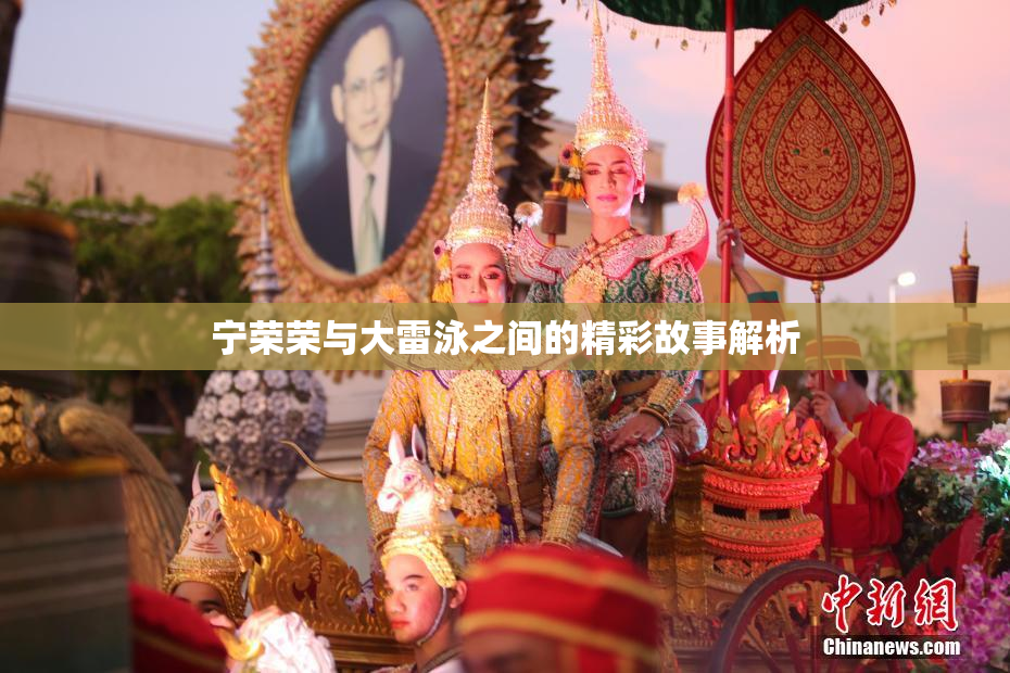 宁荣荣与大雷泳之间的精彩故事解析