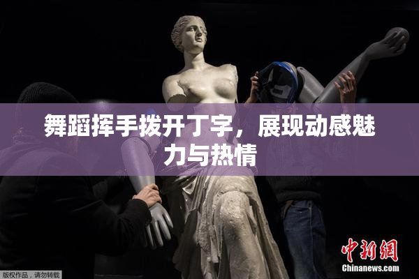 舞蹈挥手拨开丁字，展现动感魅力与热情