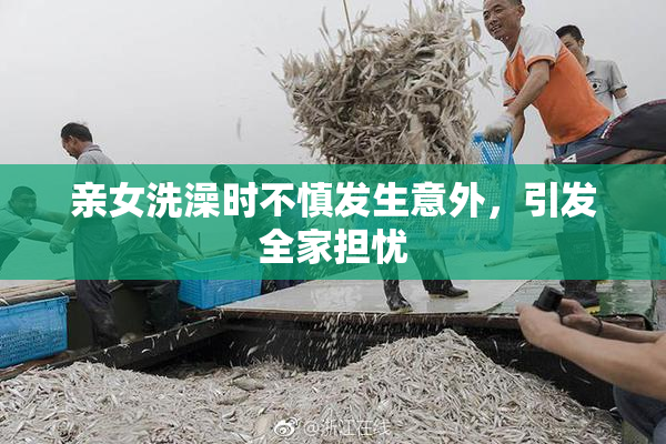 亲女洗澡时不慎发生意外，引发全家担忧