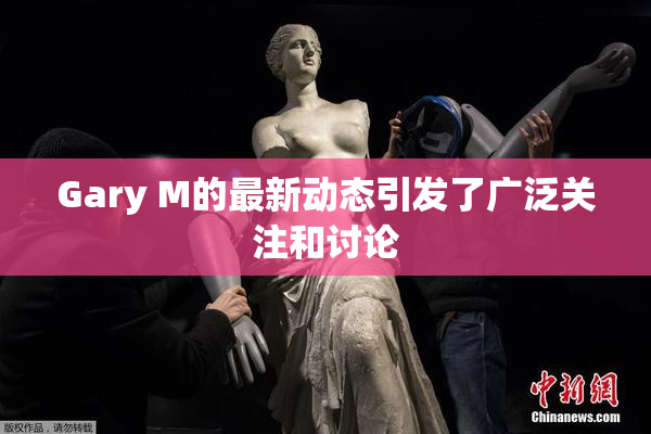 Gary M的最新动态引发了广泛关注和讨论