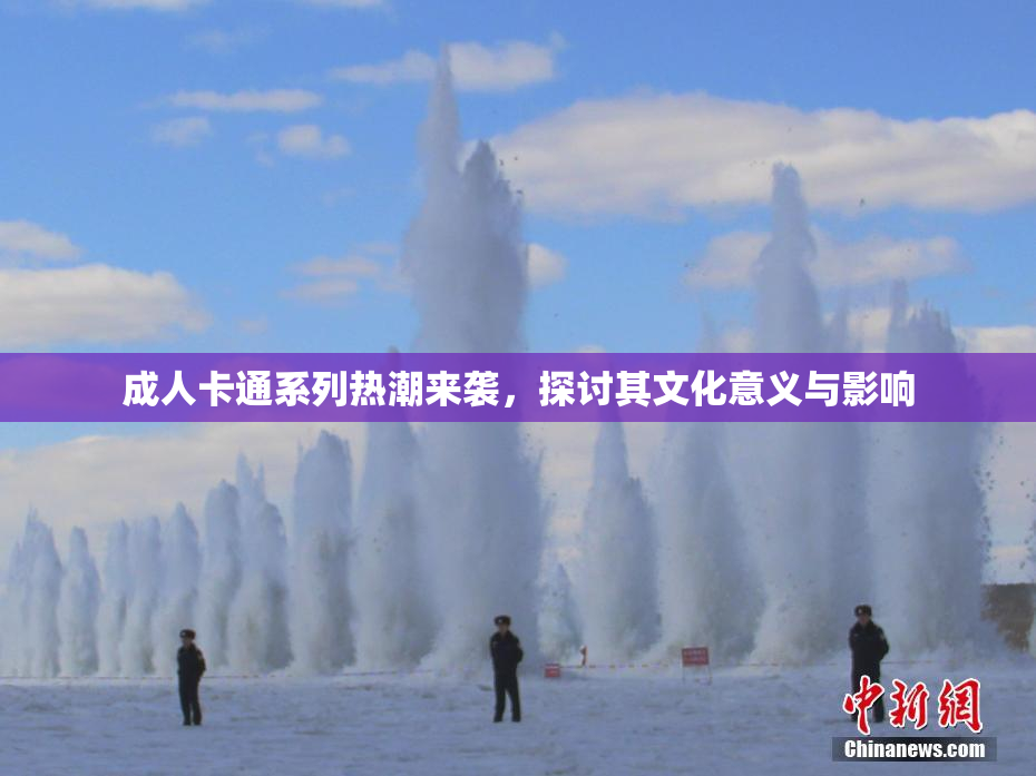 成人卡通系列热潮来袭，探讨其文化意义与影响