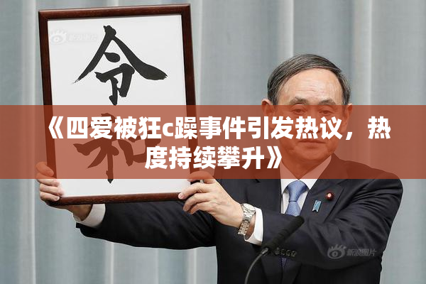 《四爱被狂c躁事件引发热议，热度持续攀升》