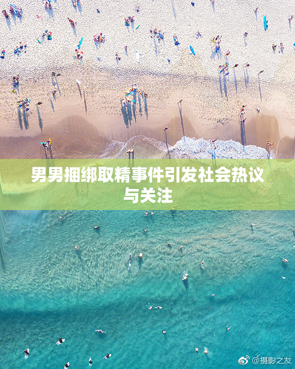 男男捆绑取精事件引发社会热议与关注