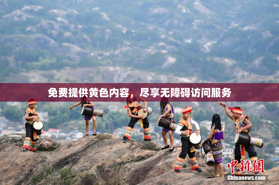 免费提供黄色内容，尽享无障碍访问服务