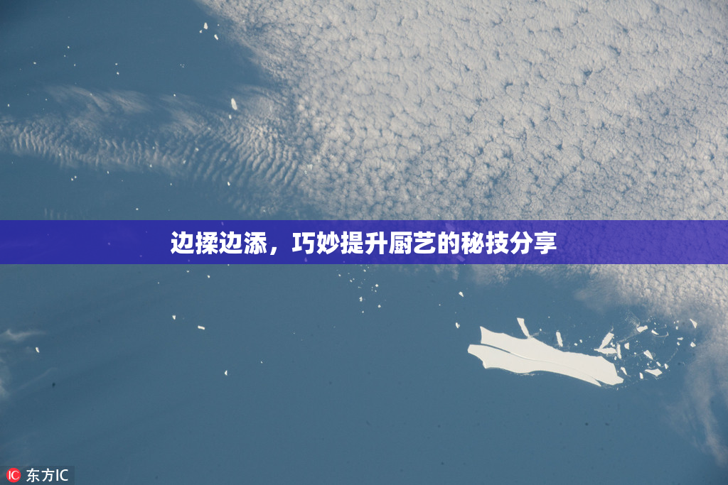边揉边添，巧妙提升厨艺的秘技分享