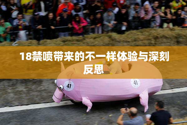 18禁喷带来的不一样体验与深刻反思