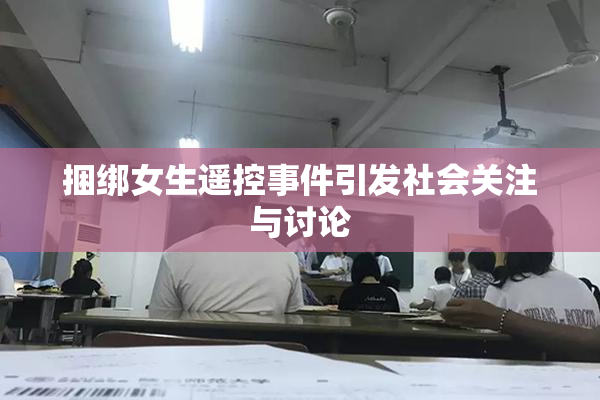捆绑女生遥控事件引发社会关注与讨论