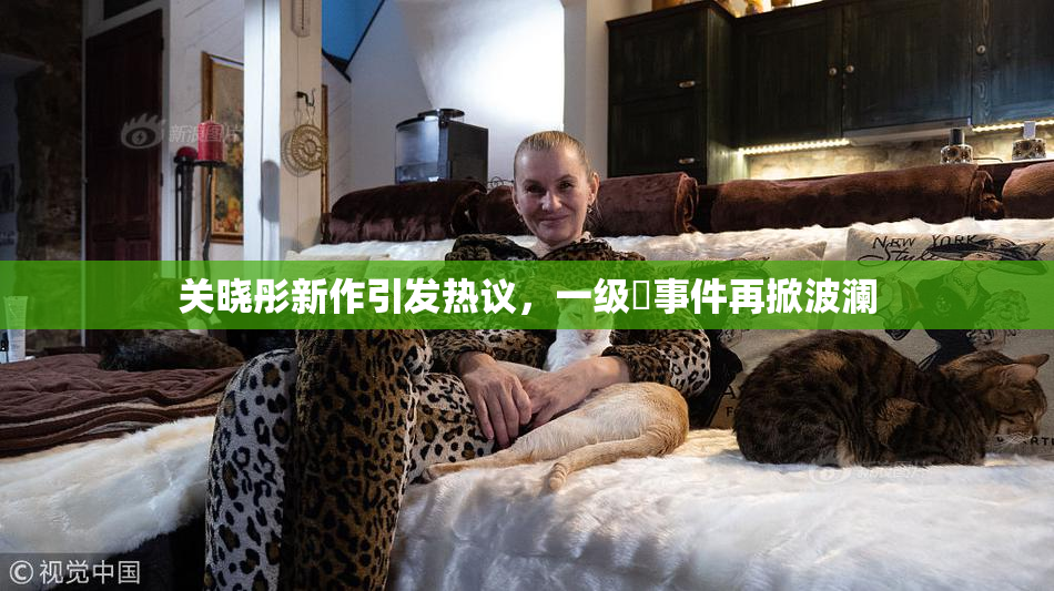 关晓彤新作引发热议，一级婬事件再掀波澜