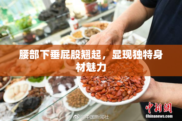 腰部下垂屁股翘起，显现独特身材魅力