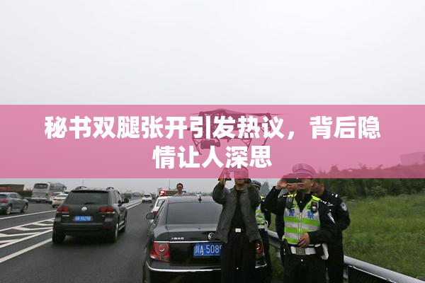 秘书双腿张开引发热议，背后隐情让人深思